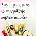 Mis 8 Productos De Maquillaje Imprescindibles