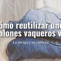 Cómo Reutilizar unos Pantalones Vaqueros Viejos