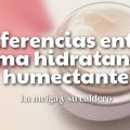 Diferencias Entre Crema Hidratante y Humectante
