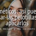 Cosméticos: Así Puedes Evitar las Pelotillas al[...]